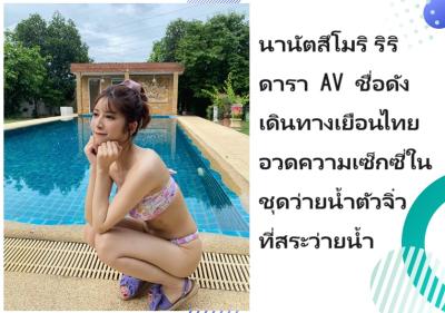 นานัตสึโมริ ริริ ดารา AV ชื่อดัง เดินทางเยือนไทย อวดความเซ็กซี่ในชุดว่ายน้ำตัวจิ๋วที่สระว่ายน้ำ